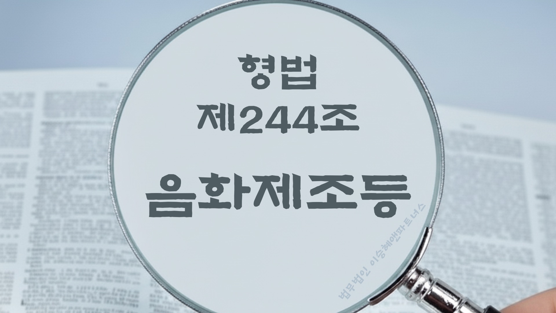 음화제조. 형법 제244조(음화제조등) 법조문에 대한 법무법인 이승혜앤파트너스의 해설 표지입니다.