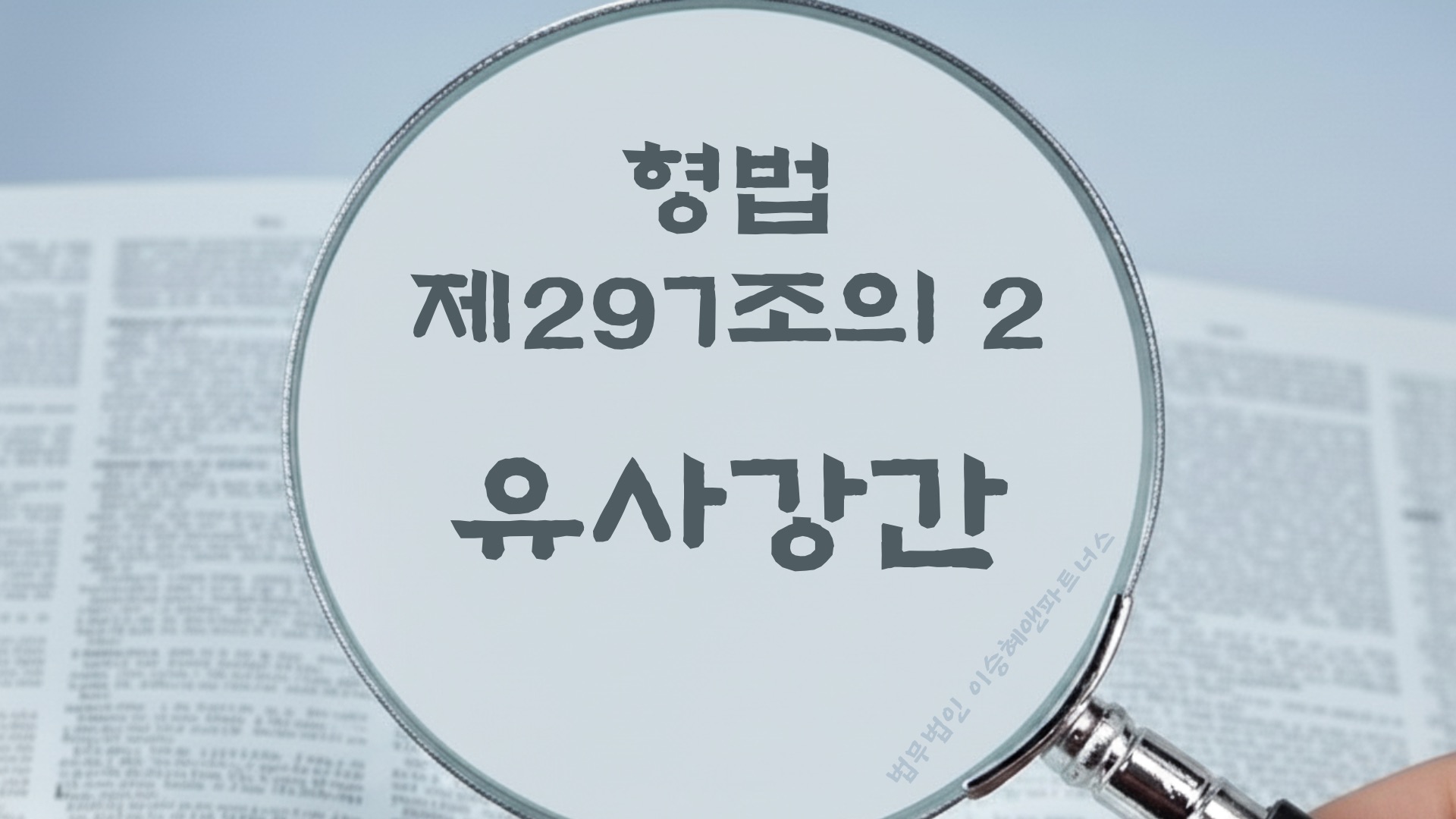 유사강간. 형법 제297조의2(유사강간) 법조문에 대한 법무법인 이승혜앤파트너스의 해설 표지입니다.
