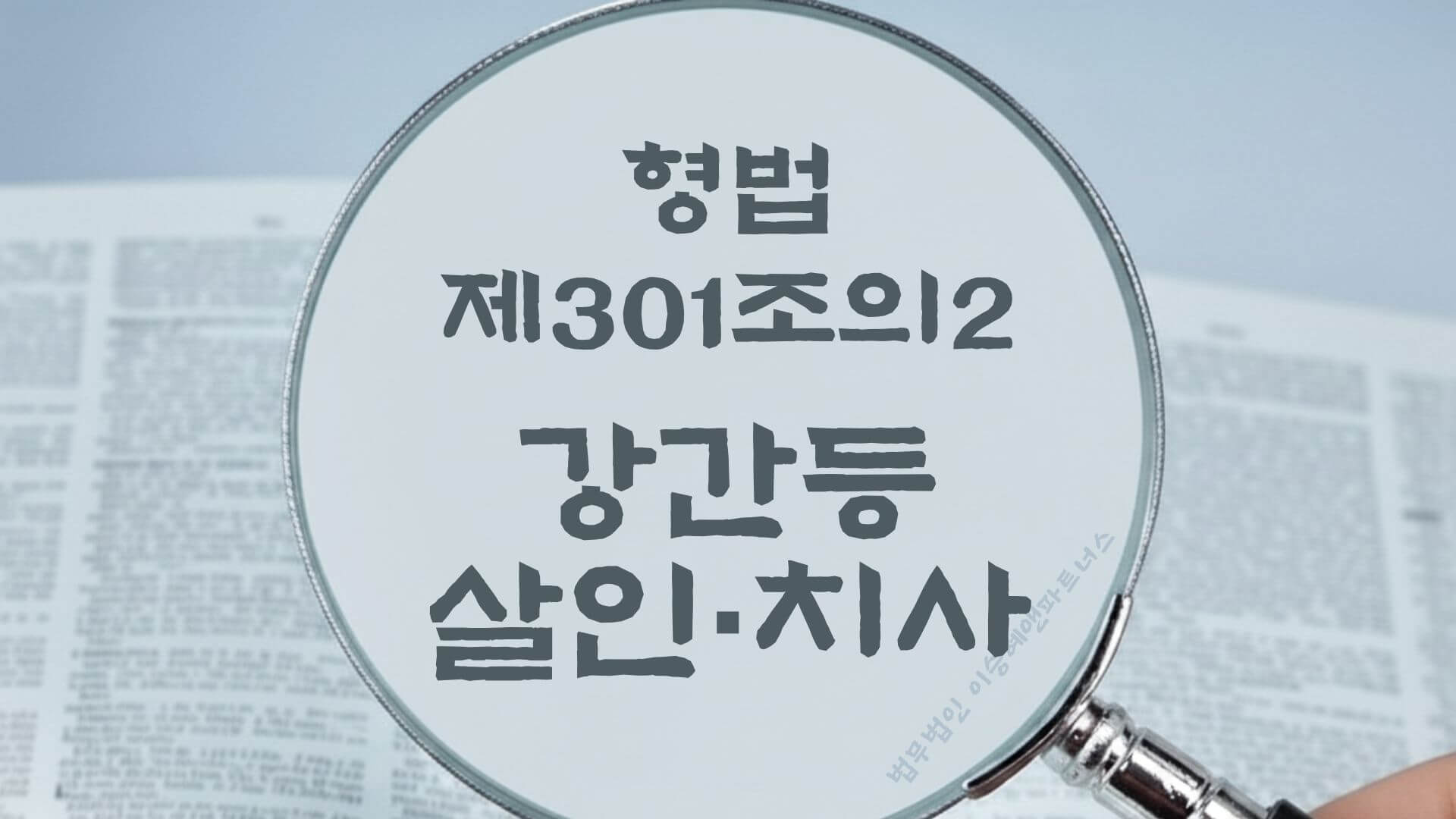 강간치사, 강간살인, 형법 제301조의2 (강간등 살인, 치사) 법조문에 대한 법무법인 이승혜앤파트너스의 해설 표지입니다.