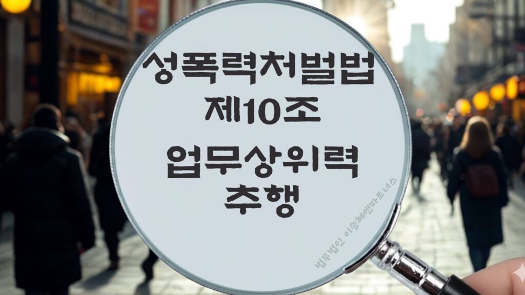 직장내성추행, 업무상위력추행, 성폭력처벌법 제10조 법조문에 대한 법무법인 이승혜앤파트너스의 해설 표지입니다.