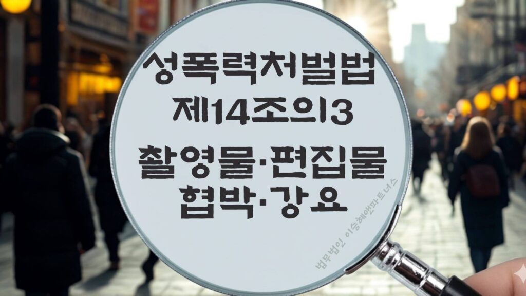 촬영물등이용협박, 촬영물협박, 성폭력처벌법 제14조의3 법조문에 대한 법무법인 이승혜앤파트너스의 해설 표지입니다.