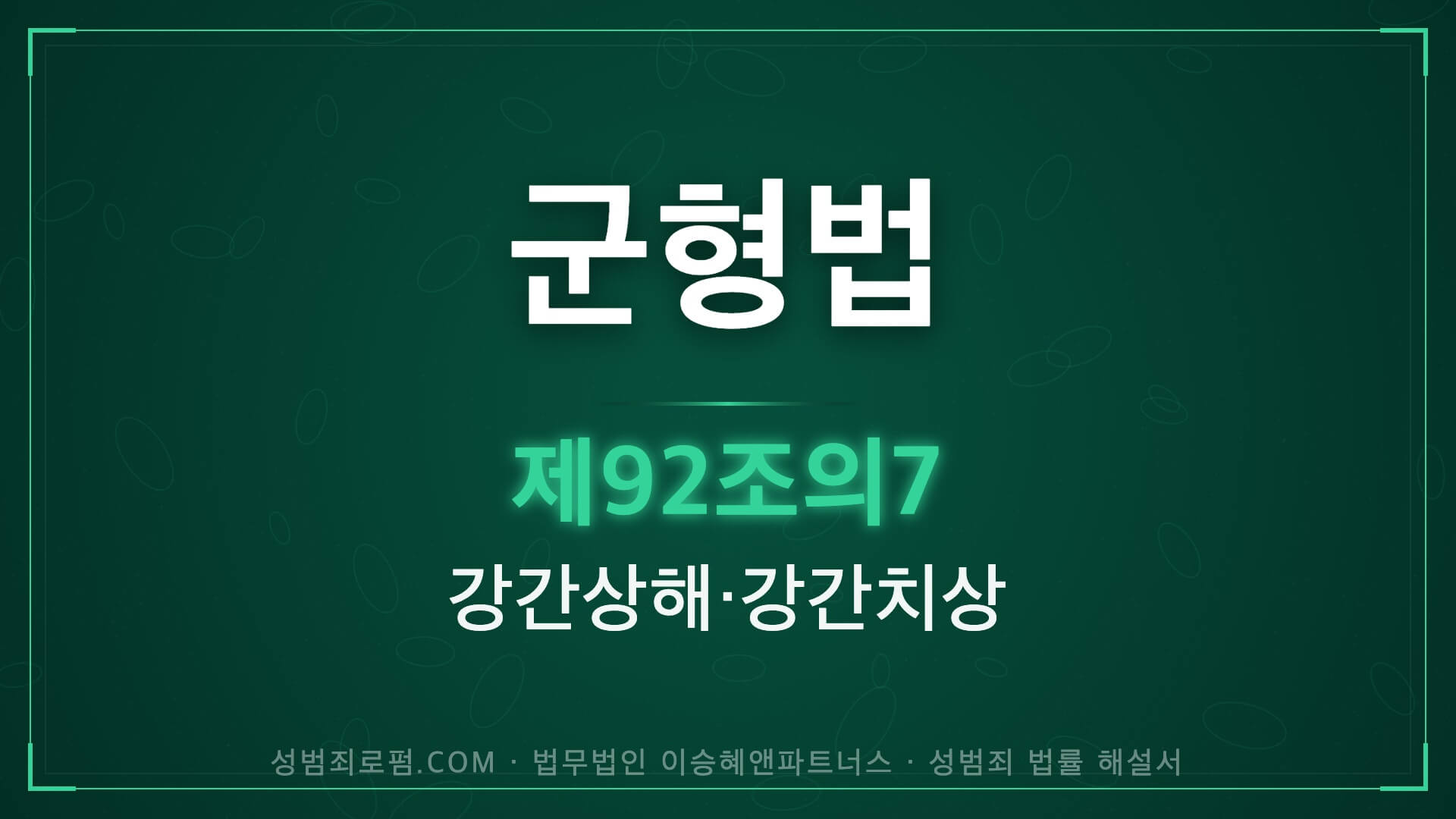 군형법 제92조의7 강간상해, 강간치상 법조문에 대한 법무법인 이승혜앤파트너스의 해설 표지입니다.