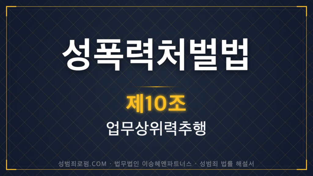 직장내성추행, 업무상위력추행, 성폭력처벌법 제10조 법조문에 대한 법무법인 이승혜앤파트너스의 해설 표지입니다.