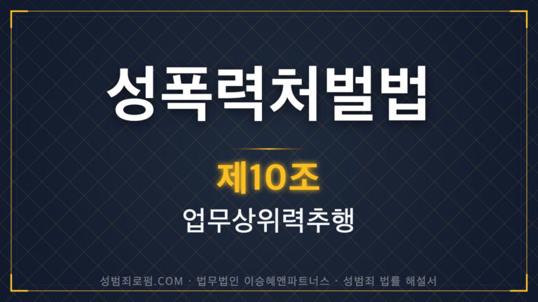 직장내성추행, 업무상위력추행, 성폭력처벌법 제10조 법조문에 대한 법무법인 이승혜앤파트너스의 해설 표지입니다.