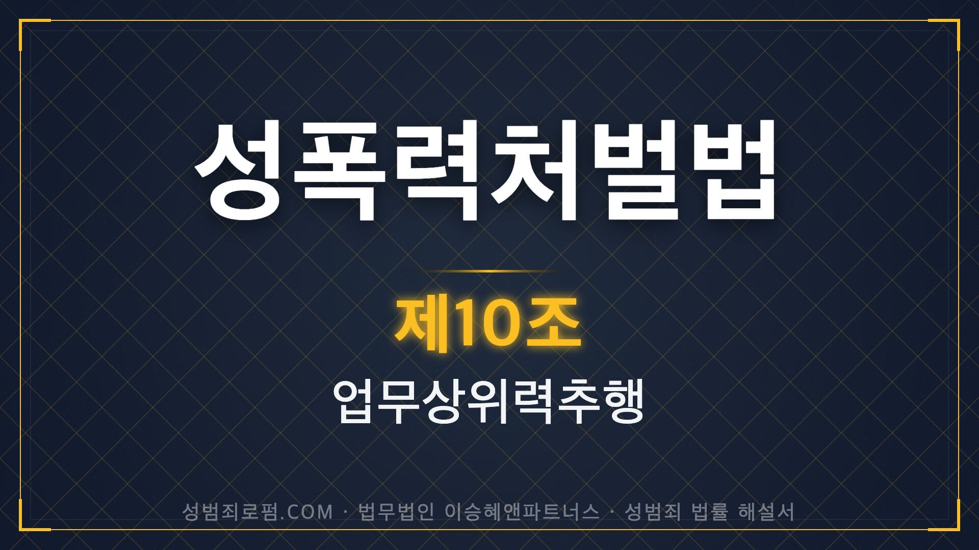 직장내성추행, 업무상위력추행, 성폭력처벌법 제10조 법조문에 대한 법무법인 이승혜앤파트너스의 해설 표지입니다.