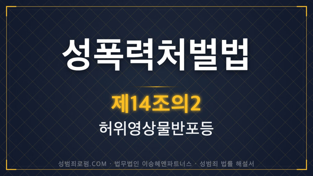 딥페이크, 허위영상물, 성폭력처벌법 제14조의2 법조문에 대한 법무법인 이승혜앤파트너스의 해설 표지입니다.