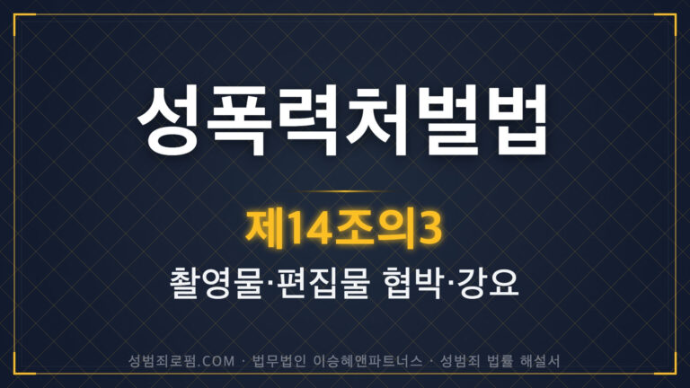 촬영물등이용협박, 촬영물협박, 성폭력처벌법 제14조의3 법조문에 대한 법무법인 이승혜앤파트너스의 해설 표지입니다.