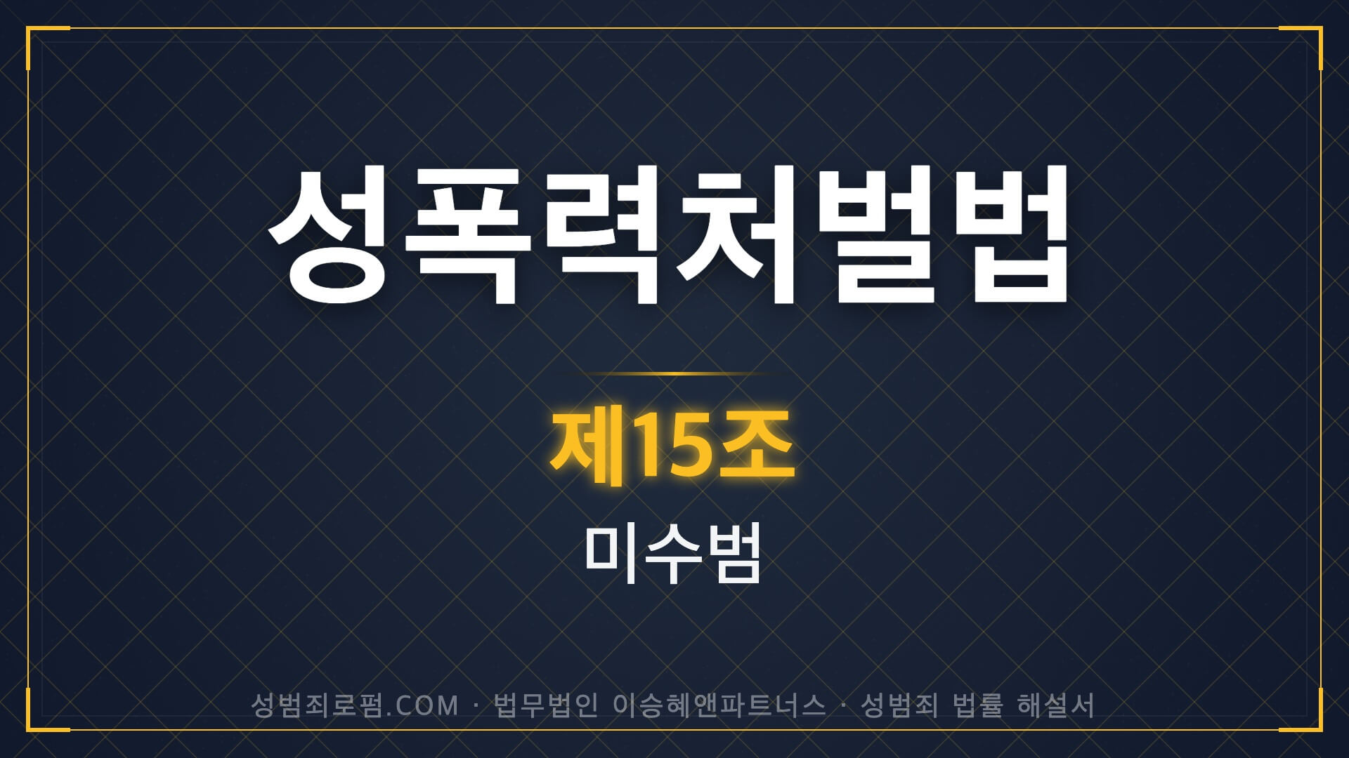 성폭력처벌법 제15조 미수범 법조문에 대한 법무법인 이승혜앤파트너스의 해설 표지입니다.