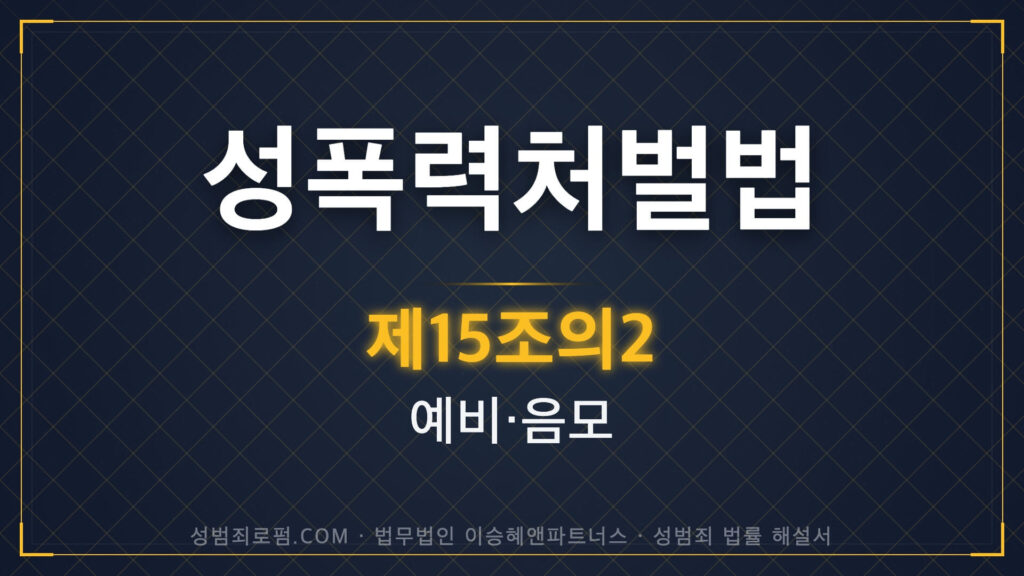 성폭력처벌법 제15조 예비, 음모 법조문에 대한 법무법인 이승혜앤파트너스의 해설 표지입니다.
