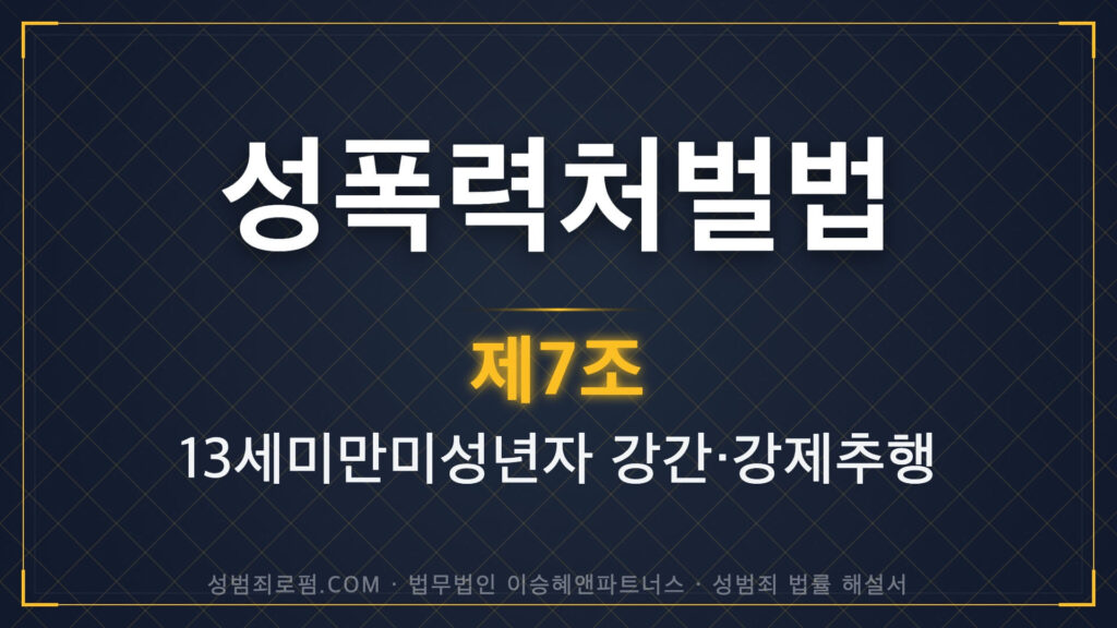 미성년자성범죄, 13세미만미성년자강간, 성폭력처벌법 제7조 법조문에 대한 법무법인 이승혜앤파트너스의 해설 표지입니다.