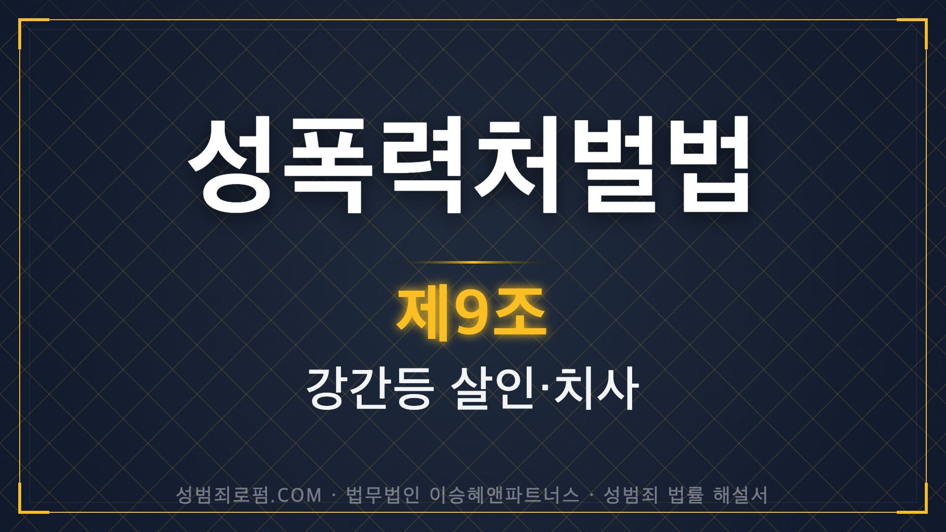 강간치사, 강간살인, 성폭력처벌법 제9조 법조문에 대한 법무법인 이승혜앤파트너스의 해설 표지입니다.