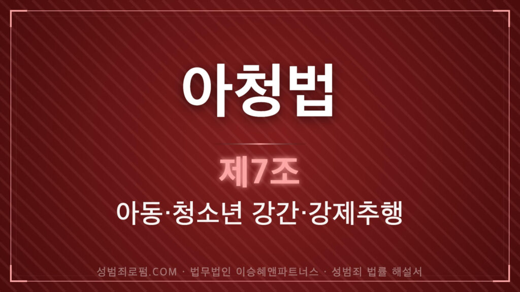 아청법변호사, 아청법 제7조 법조문에 대한 법무법인 이승혜앤파트너스의 해설 표지입니다.