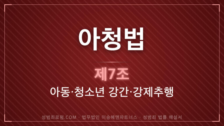 아청법변호사, 아청법 제7조 법조문에 대한 법무법인 이승혜앤파트너스의 해설 표지입니다.