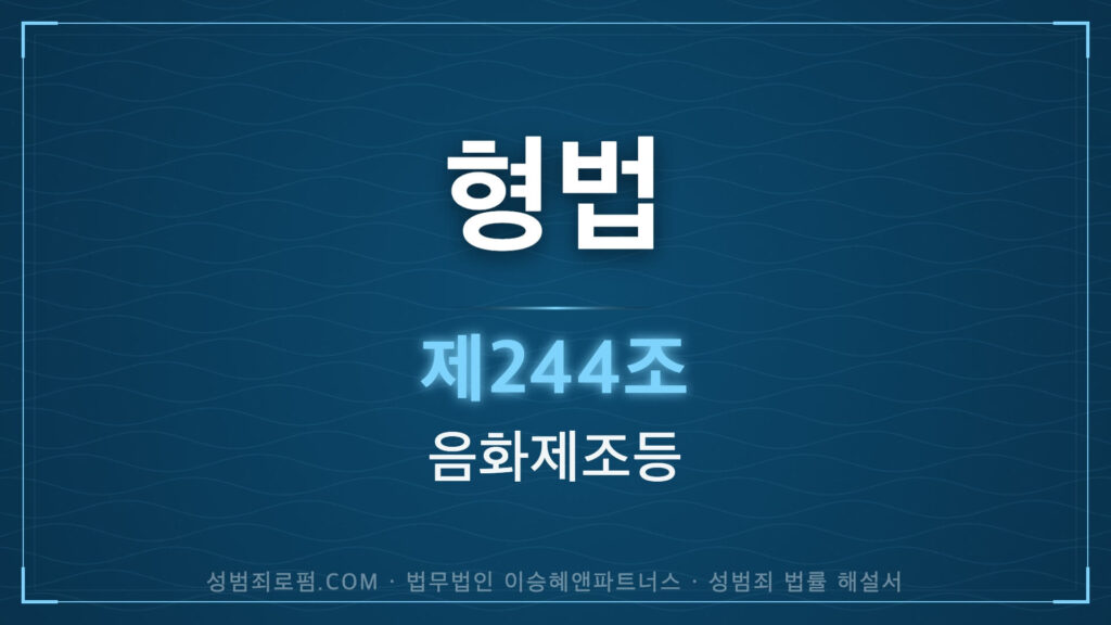 음화제조. 형법 제244조(음화제조등) 법조문에 대한 법무법인 이승혜앤파트너스의 해설 표지입니다.