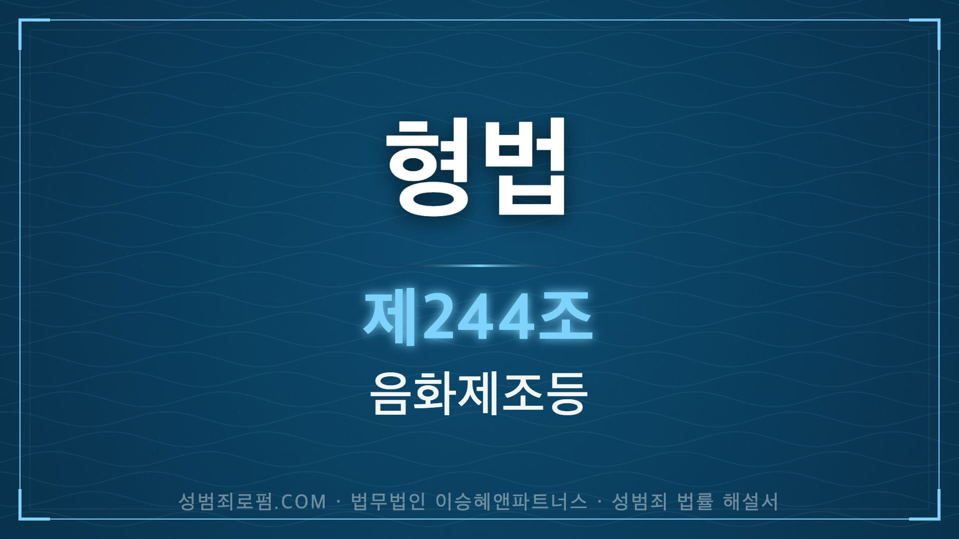 음화제조. 형법 제244조(음화제조등) 법조문에 대한 법무법인 이승혜앤파트너스의 해설 표지입니다.