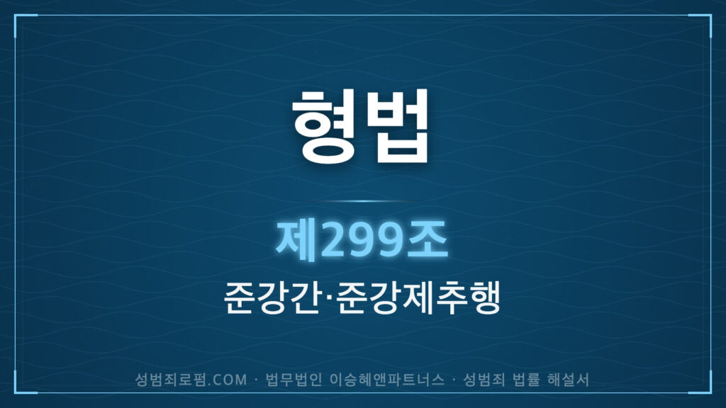 준강간, 준강제추행. 형법 제299조(준강간, 준강제추행) 법조문에 대한 법무법인 이승혜앤파트너스의 해설 표지입니다.