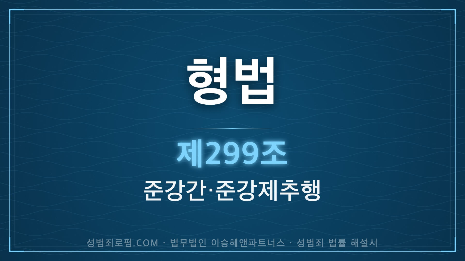 준강간, 준강제추행. 형법 제299조(준강간, 준강제추행) 법조문에 대한 법무법인 이승혜앤파트너스의 해설 표지입니다.