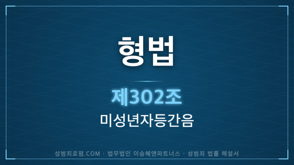 미성년자간음, 형법 제302조 (미성년자등 간음) 법조문에 대한 법무법인 이승혜앤파트너스의 해설 표지입니다.