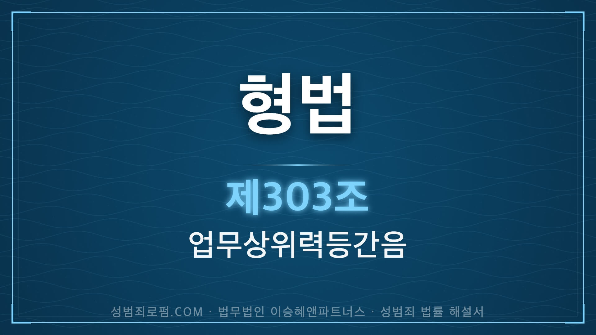 피보호자간음, 피감독자간음, 피감호자간음, 형법 제303조 법조문에 대한 법무법인 이승혜앤파트너스의 해설 표지입니다.