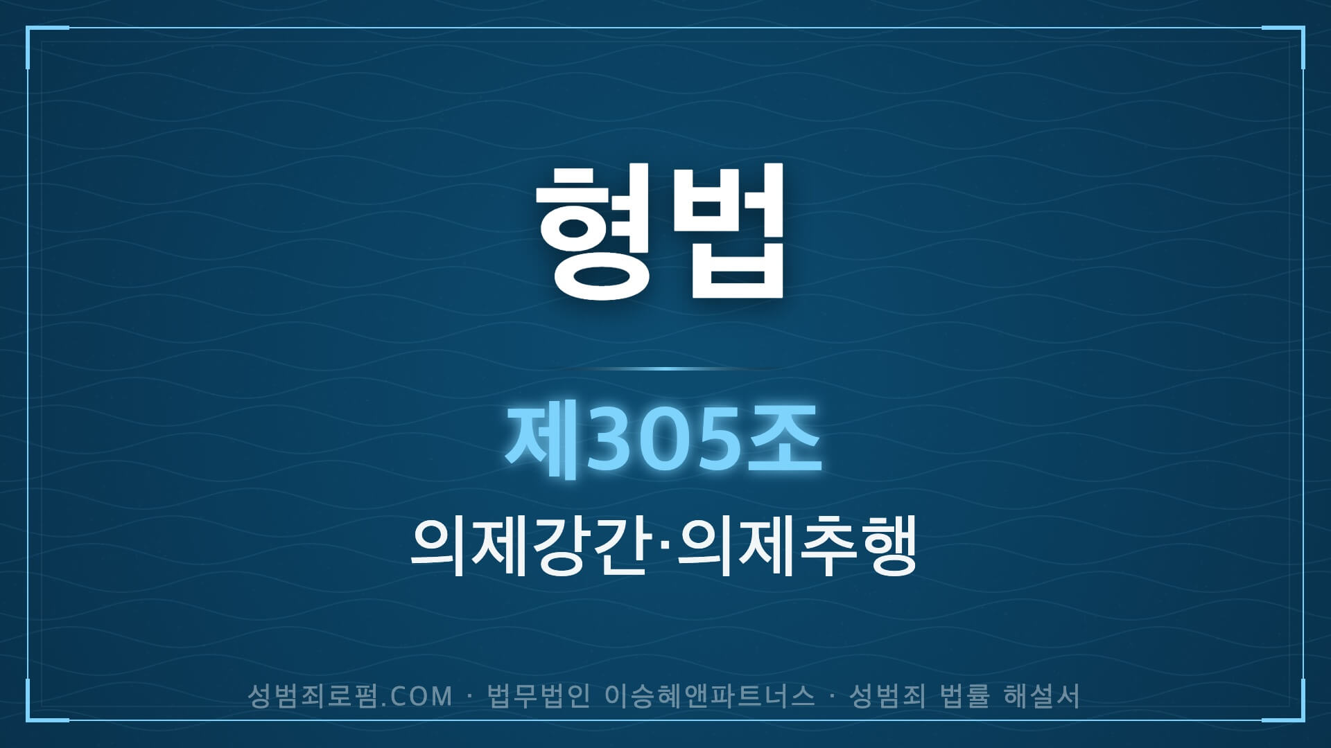 의제강간, 의제추행, 형법 제305조 (미성년자에 대한 간음, 추행) 법조문에 대한 법무법인 이승혜앤파트너스의 해설 표지입니다.