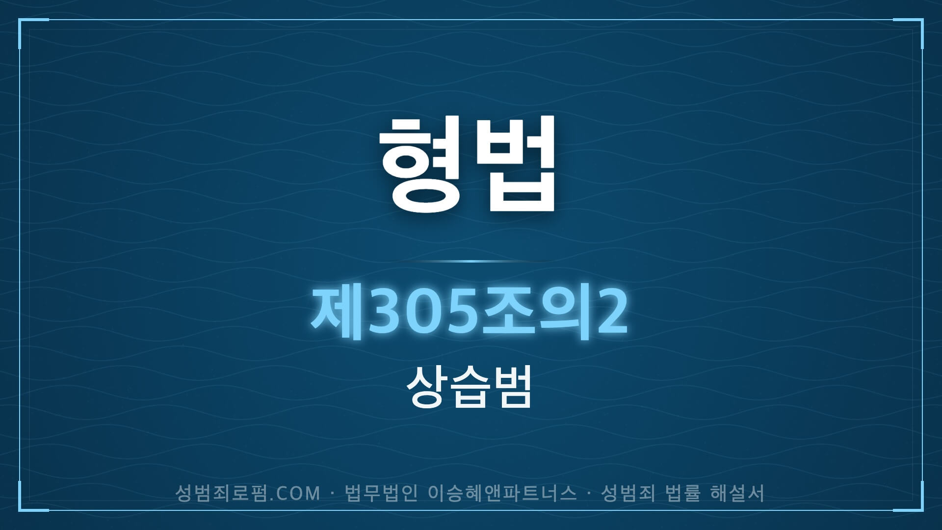 상습범, 형법 제305조의2 해설. 법무법인 이승혜앤파트너스의 해설 표지입니다.