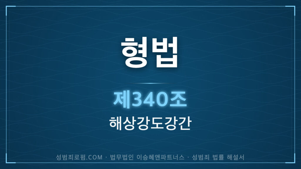 해상강도강간, 형법 제340조 법조문에 대한 법무법인 이승혜앤파트너스의 해설 표지입니다.