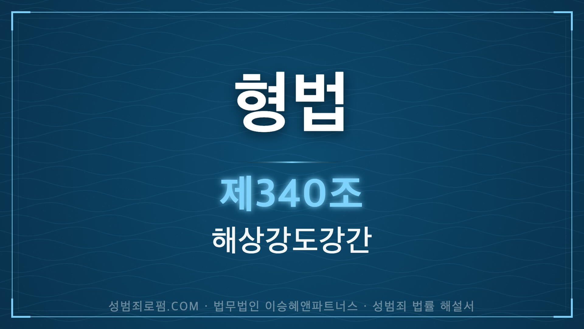 해상강도강간, 형법 제340조 법조문에 대한 법무법인 이승혜앤파트너스의 해설 표지입니다.