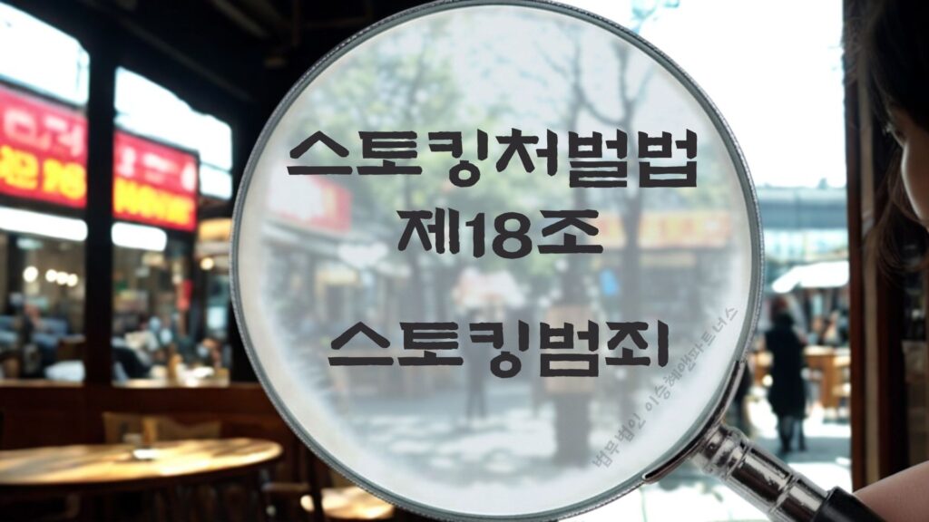 스토킹변호사, 스토킹처벌법 제18조 법조문에 대한 법무법인 이승혜앤파트너스의 해설 표지입니다.