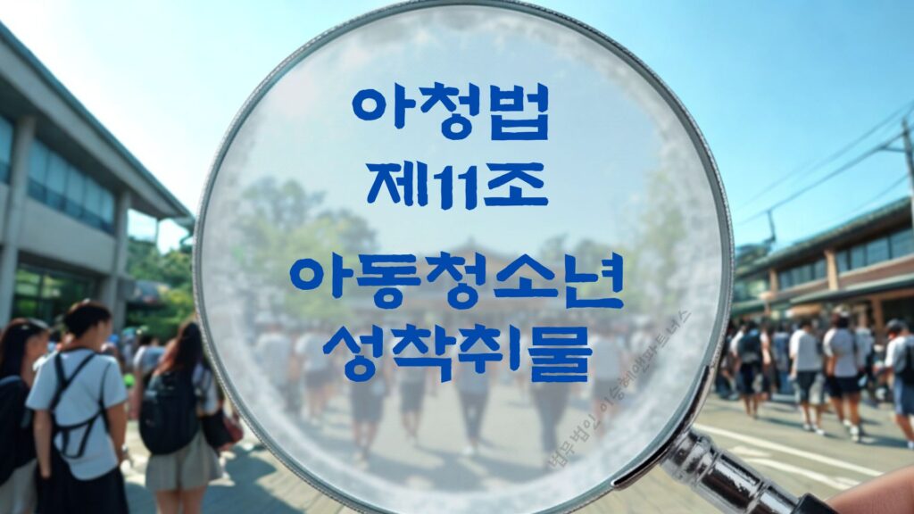 성착취물, 아청법 제11조 아동청소년성착취물 제작, 배포 법조문에 대한 법무법인 이승혜앤파트너스의 해설 표지입니다.