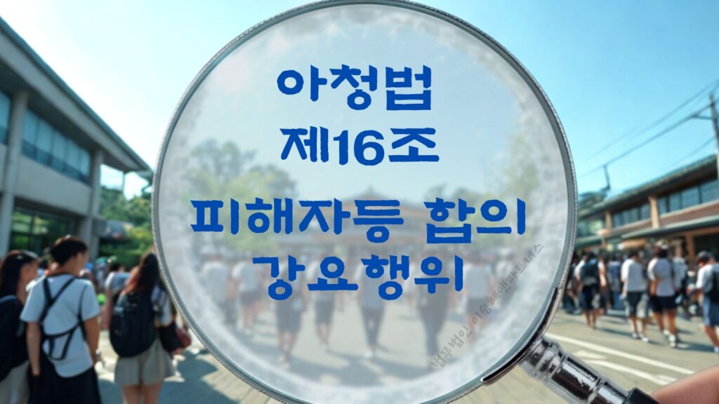 아청법변호사, 아청법 제16조 피해자 합의 강요행위 법조문에 대한 법무법인 이승혜앤파트너스의 해설 표지입니다.