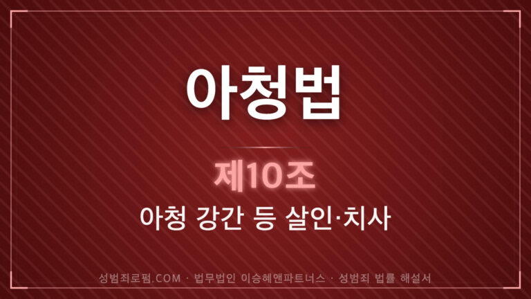 아청법 제10조 강간살인 강간치사 법조문에 대한 법무법인 이승혜앤파트너스 아청법 전문 변호사의 해설 표지입니다.