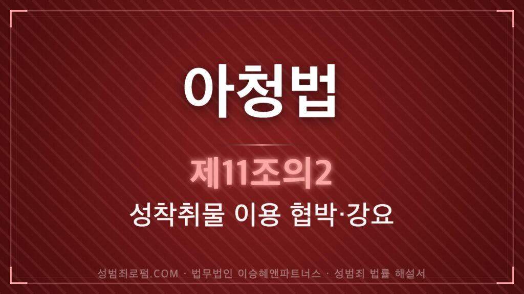 성착취물, 아청법 제11조의2 성착취물 이용 협박, 강요 법조문에 대한 법무법인 이승혜앤파트너스의 해설 표지입니다.