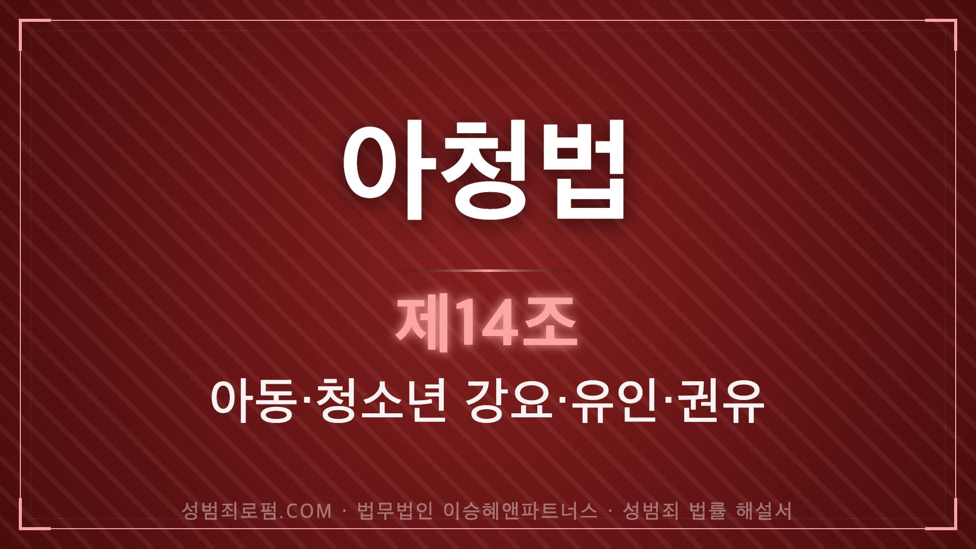 아청법전문변호사, 아청법 제14조 강요, 유인, 권유 법조문에 대한 법무법인 이승혜앤파트너스의 해설 표지입니다.