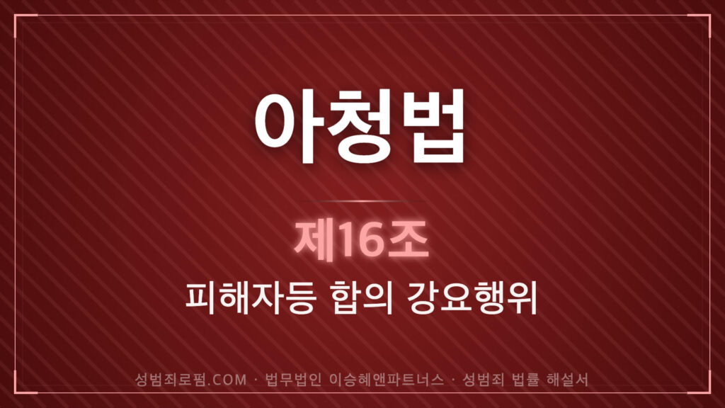 아청법변호사, 아청법 제16조 피해자 합의 강요행위 법조문에 대한 법무법인 이승혜앤파트너스의 해설 표지입니다.