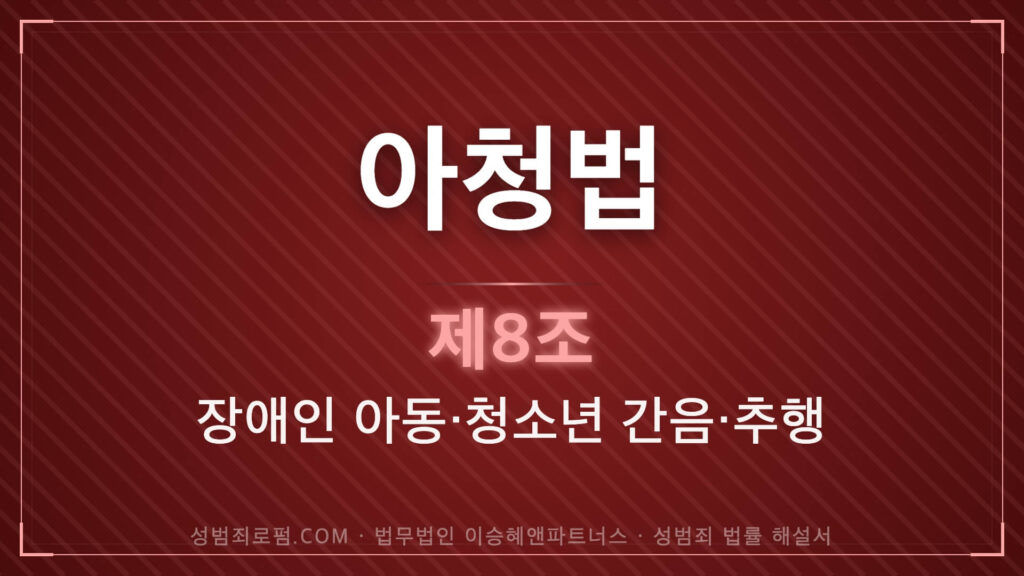아청법위반, 아청법 제8조 장애인 아동 청소년 간음 추행 법조문에 대한 법무법인 이승혜앤파트너스의 해설 표지입니다.