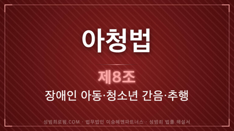 아청법위반, 아청법 제8조 장애인 아동 청소년 간음 추행 법조문에 대한 법무법인 이승혜앤파트너스의 해설 표지입니다.